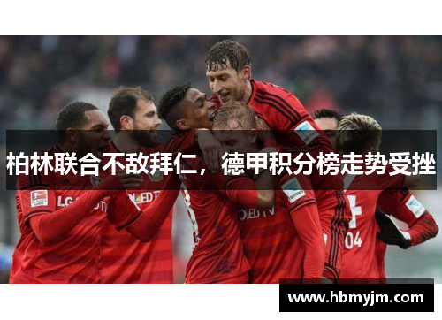 柏林联合不敌拜仁，德甲积分榜走势受挫