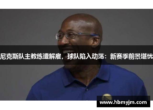 尼克斯队主教练遭解雇，球队陷入动荡：新赛季前景堪忧