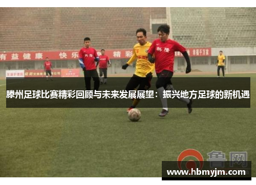 滕州足球比赛精彩回顾与未来发展展望：振兴地方足球的新机遇
