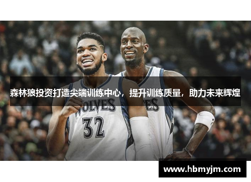 森林狼投资打造尖端训练中心，提升训练质量，助力未来辉煌