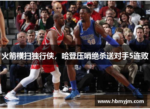 火箭横扫独行侠，哈登压哨绝杀送对手5连败