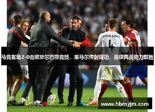 马竞客场2-0击败毕尔巴鄂竞技，莱马尔传射建功，连续两战助力取胜