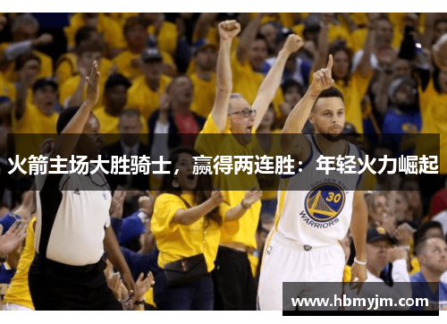 火箭主场大胜骑士，赢得两连胜：年轻火力崛起