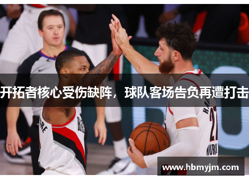 开拓者核心受伤缺阵，球队客场告负再遭打击