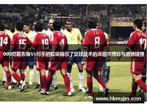 009厄勒布鲁Vs对手的较量揭示了足球战术的深层次博弈与激情碰撞