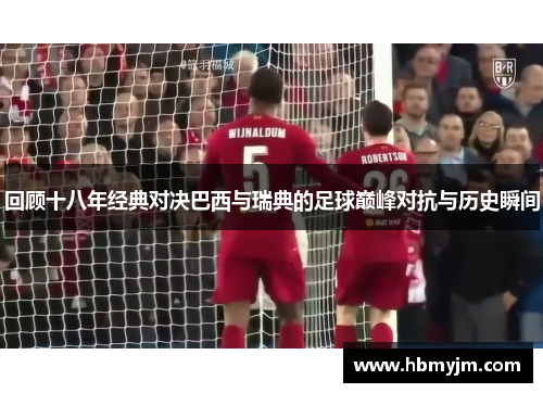 回顾十八年经典对决巴西与瑞典的足球巅峰对抗与历史瞬间