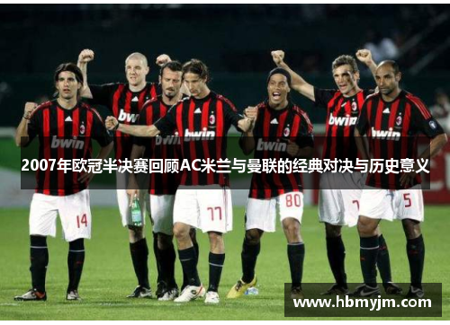 2007年欧冠半决赛回顾AC米兰与曼联的经典对决与历史意义
