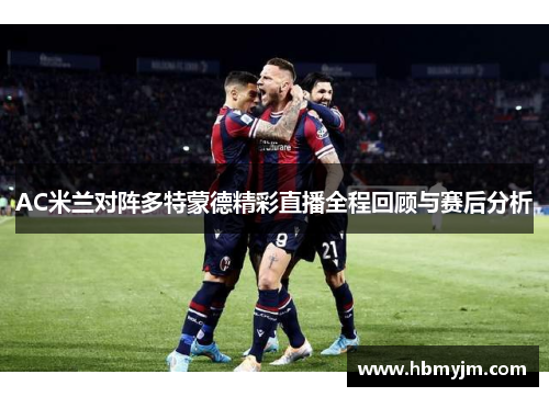 AC米兰对阵多特蒙德精彩直播全程回顾与赛后分析