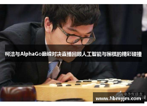 柯洁与AlphaGo巅峰对决直播回顾人工智能与围棋的精彩碰撞