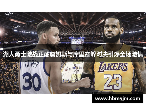 湖人勇士激战正酣詹姆斯与库里巅峰对决引爆全场激情