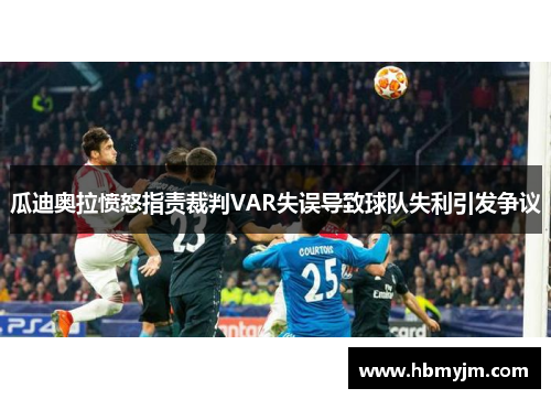 瓜迪奥拉愤怒指责裁判VAR失误导致球队失利引发争议