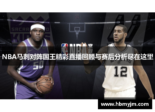 NBA马刺对阵国王精彩直播回顾与赛后分析尽在这里
