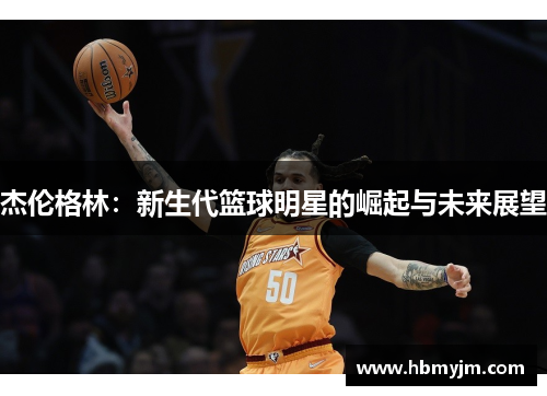 杰伦格林：新生代篮球明星的崛起与未来展望